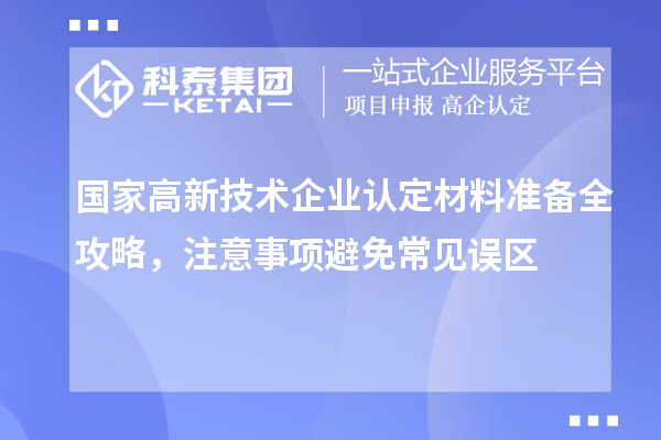 國(guó)家高新技術(shù)企業(yè)認(rèn)定材料準(zhǔn)備全攻略，注意事項(xiàng)避免常見誤區(qū)