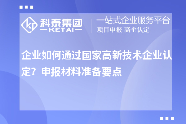 企業(yè)如何通過國家高新技術(shù)企業(yè)認(rèn)定？申報(bào)材料準(zhǔn)備要點(diǎn)
