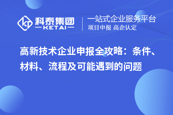 高新技術(shù)企業(yè)申報全攻略：條件、材料、流程及可能遇到的問題