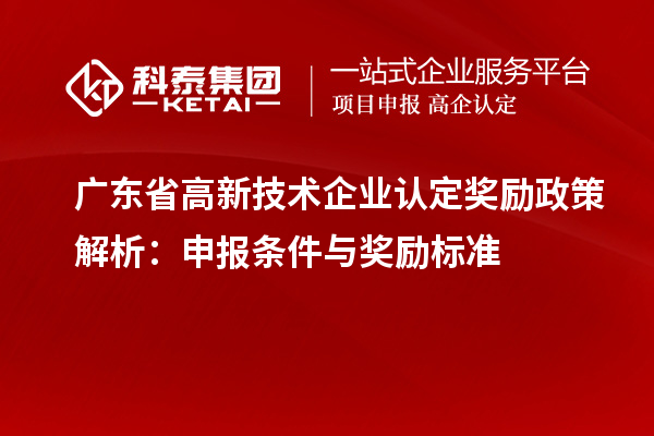 廣東省<a href=http:// target=_blank class=infotextkey>高新技術(shù)企業(yè)認(rèn)定</a>獎(jiǎng)勵(lì)政策解析：申報(bào)條件與獎(jiǎng)勵(lì)標(biāo)準(zhǔn)