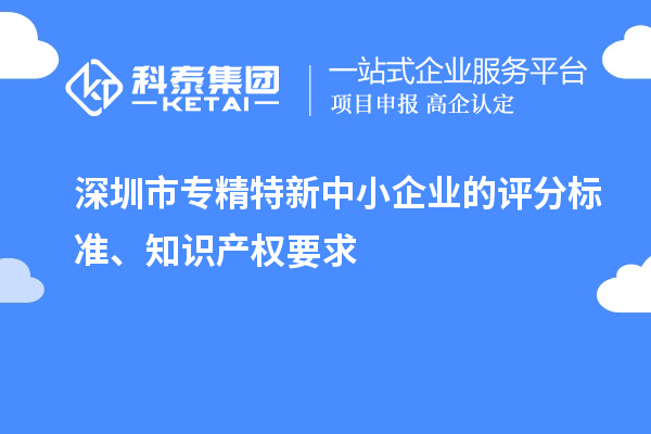 <a href=http:///shenzhen/ target=_blank class=infotextkey>深圳市專精特新</a>中小企業(yè)的評(píng)分標(biāo)準(zhǔn)、知識(shí)產(chǎn)權(quán)要求