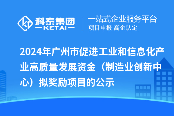 2024年廣州市促進(jìn)工業(yè)和信息化產(chǎn)業(yè)高質(zhì)量發(fā)展資金（制造業(yè)創(chuàng)新中心）擬獎勵(lì)項(xiàng)目的公示