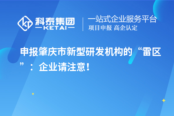 申報(bào)肇慶市新型研發(fā)機(jī)構(gòu)的“雷區(qū)”：企業(yè)請(qǐng)注意！