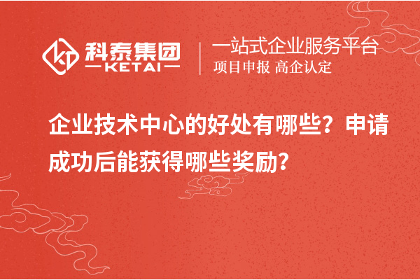 企業(yè)技術中心的好處有哪些？申請成功后能獲得哪些獎勵？