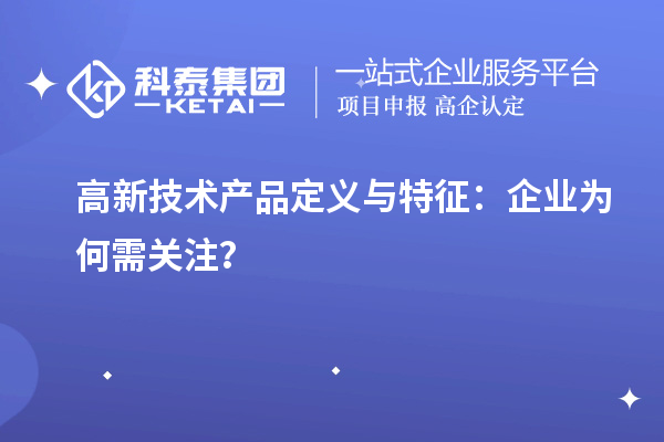 高新技術(shù)產(chǎn)品定義與特征：企業(yè)為何需關(guān)注？