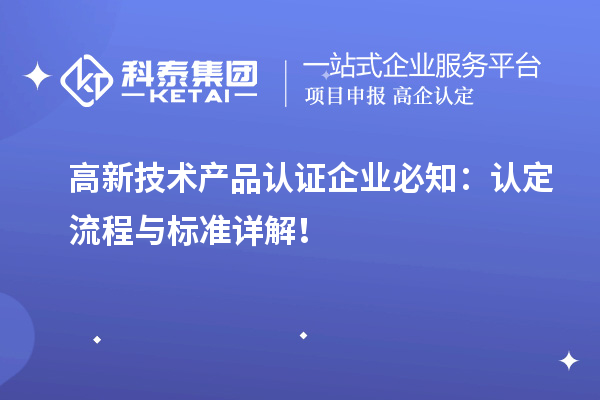 高新技術(shù)產(chǎn)品認(rèn)證企業(yè)必知：認(rèn)定流程與標(biāo)準(zhǔn)詳解！