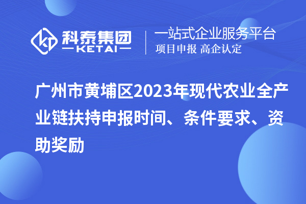 廣州市黃埔區(qū)2023年現(xiàn)代農(nóng)業(yè)全產(chǎn)業(yè)鏈扶持申報時間、條件要求、資助獎勵