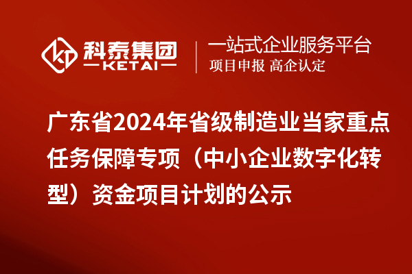 廣東省2024年省級制造業(yè)當家重點任務保障專項（中小企業(yè)數(shù)字化轉(zhuǎn)型）資金項目計劃的公示