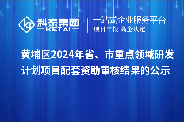 黃埔區(qū)2024年省、市重點(diǎn)領(lǐng)域研發(fā)計(jì)劃項(xiàng)目配套資助審核結(jié)果的公示