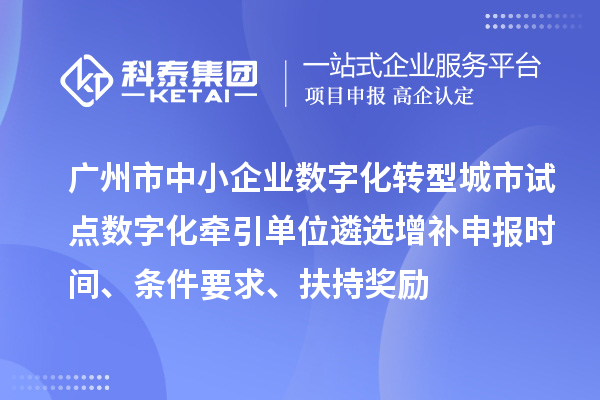 廣州市中小企業(yè)數(shù)字化轉(zhuǎn)型城市試點(diǎn)數(shù)字化牽引單位遴選增補(bǔ)申報時間、條件要求、扶持獎勵