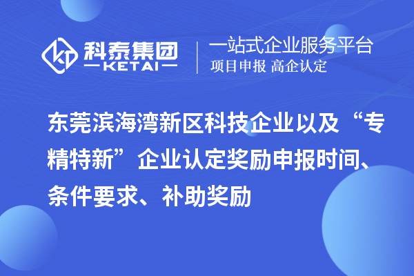 東莞濱海灣新區(qū)科技企業(yè)以及“專精特新”企業(yè)認(rèn)定獎勵申報時間、條件要求、補助獎勵