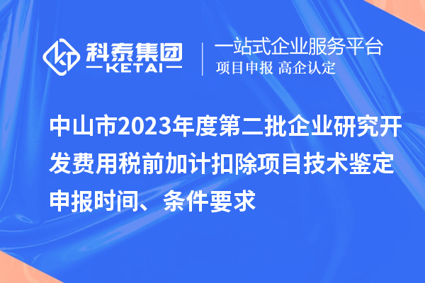 中山市2023年度第二批企業(yè)研究開發(fā)費(fèi)用稅前加計扣除項目技術(shù)鑒定申報時間、條件要求