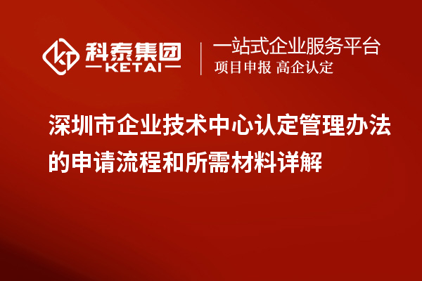 <a href=http:///shenzhen/ target=_blank class=infotextkey>深圳市企業(yè)技術(shù)中心</a>認定管理辦法的申請流程和所需材料詳解