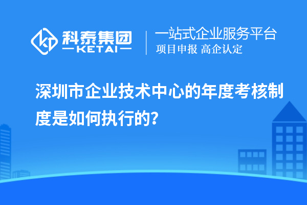 深圳市企業(yè)技術(shù)中心的年度考核制度是如何執(zhí)行的？
