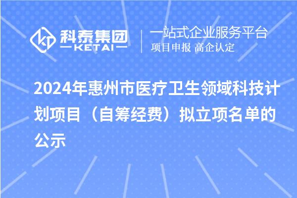 2024年惠州市醫(yī)療衛(wèi)生領域科技計劃項目（自籌經費）擬立項名單的公示