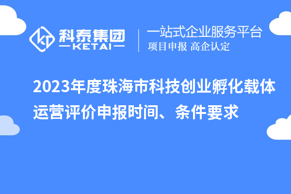 2023年度珠海市科技創(chuàng)業(yè)孵化載體運營評價申報時間、條件要求