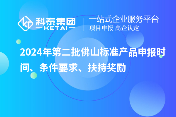 2024年第二批佛山標(biāo)準(zhǔn)產(chǎn)品申報時間、條件要求、扶持獎勵
