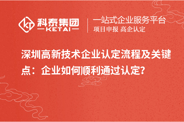 深圳<a href=http:// target=_blank class=infotextkey>高新技術(shù)企業(yè)認(rèn)定</a>流程及關(guān)鍵點(diǎn)：企業(yè)如何順利通過(guò)認(rèn)定？