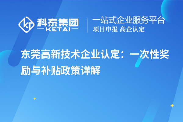 東莞高新技術(shù)企業(yè)認定：一次性獎勵與補貼政策詳解