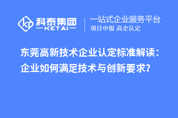 東莞高新技術(shù)企業(yè)認(rèn)定標(biāo)準(zhǔn)解讀：企業(yè)如何滿(mǎn)足技術(shù)與創(chuàng)新要求？