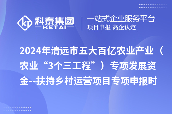 2024年清遠(yuǎn)市五大百億農(nóng)業(yè)產(chǎn)業(yè)（農(nóng)業(yè)“3個(gè)三工程”）專項(xiàng)發(fā)展資金--扶持鄉(xiāng)村運(yùn)營項(xiàng)目專項(xiàng)申報(bào)時(shí)間、條件要求、扶持獎(jiǎng)勵(lì)