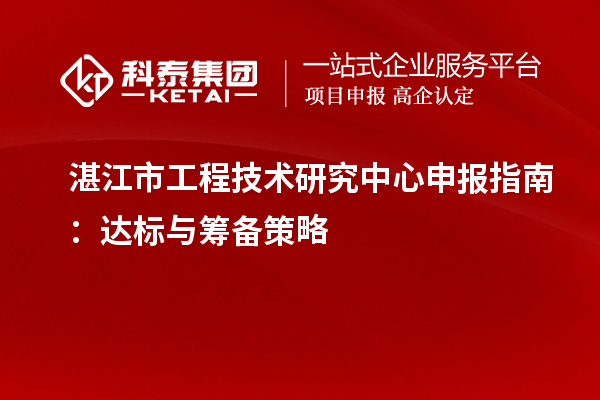 湛江市工程技術(shù)研究中心申報(bào)指南：達(dá)標(biāo)與籌備策略