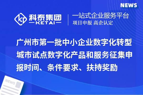 廣州市第一批中小企業(yè)數(shù)字化轉(zhuǎn)型城市試點數(shù)字化產(chǎn)品和服務(wù)征集申報時間、條件要求、扶持獎勵