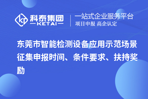 東莞市智能檢測設(shè)備應(yīng)用示范場景征集申報(bào)時(shí)間、條件要求、扶持獎勵