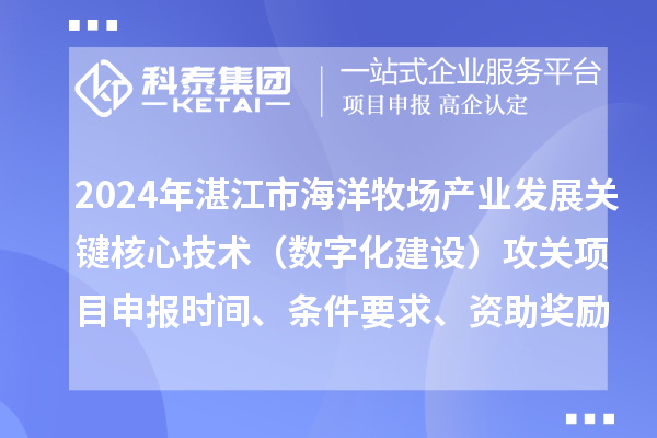 2024年湛江市海洋牧場(chǎng)產(chǎn)業(yè)發(fā)展關(guān)鍵核心技術(shù)（數(shù)字化建設(shè)）攻關(guān)項(xiàng)目申報(bào)時(shí)間、條件要求、資助獎(jiǎng)勵(lì)