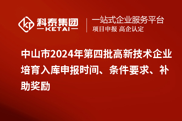 中山市2024年第四批高新技術(shù)企業(yè)培育入庫(kù)申報(bào)時(shí)間、條件要求、補(bǔ)助獎(jiǎng)勵(lì)