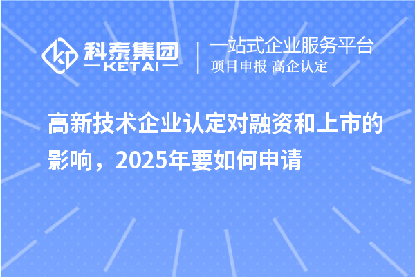 高新技術企業(yè)認定對融資和上市的影響，2025年要如何申請