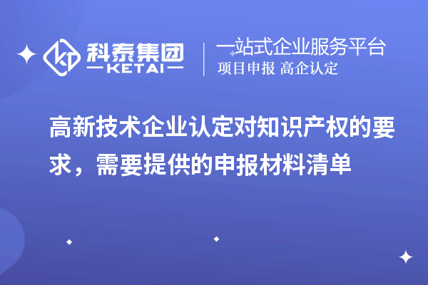 高新技術(shù)企業(yè)認(rèn)定對知識產(chǎn)權(quán)的要求，需要提供的申報(bào)材料清單