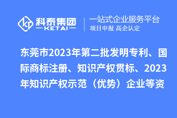 東莞市2023年第二批發(fā)明專利、國際商標(biāo)注冊、知識產(chǎn)權(quán)貫標(biāo)、2023年知識產(chǎn)權(quán)示范（優(yōu)勢）企業(yè)2022年第一至三季度貸款貼息等資助項目擬資助情況的公示