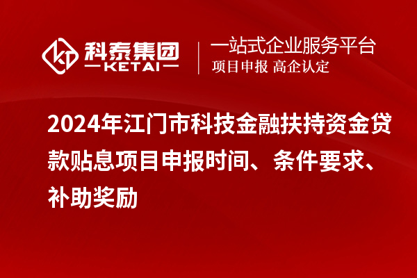 2024年江門市科技金融扶持資金貸款貼息<a href=http:///shenbao.html target=_blank class=infotextkey>項(xiàng)目申報(bào)</a>時(shí)間、條件要求、補(bǔ)助獎(jiǎng)勵(lì)