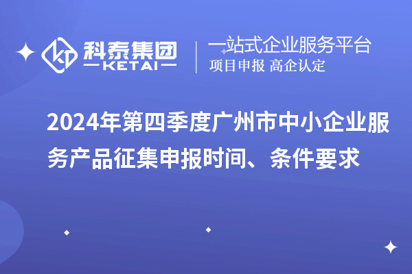 2024年第四季度廣州市中小企業(yè)服務(wù)產(chǎn)品征集申報(bào)時(shí)間、條件要求