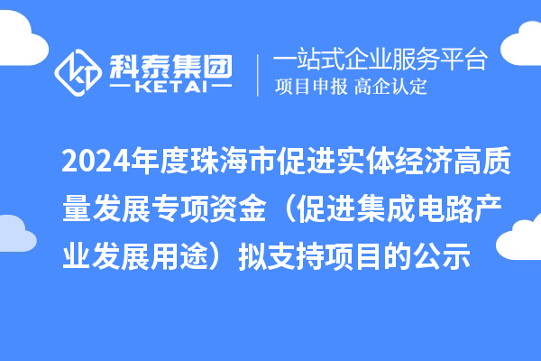 2024年度珠海市促進實體經(jīng)濟高質(zhì)量發(fā)展專項資金（促進集成電路產(chǎn)業(yè)發(fā)展用途）擬支持項目的公示