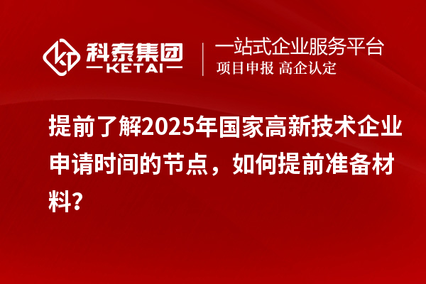 提前了解2025年國家高新技術(shù)企業(yè)申請(qǐng)時(shí)間的節(jié)點(diǎn)，如何提前準(zhǔn)備材料？
