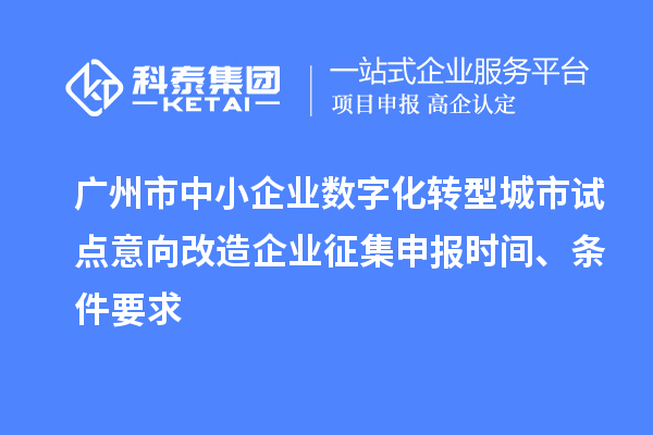 廣州市中小企業(yè)數(shù)字化轉(zhuǎn)型城市試點(diǎn)意向改造企業(yè)征集申報(bào)時(shí)間、條件要求