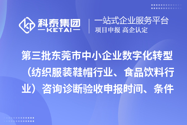 第三批東莞市中小企業(yè)數(shù)字化轉(zhuǎn)型（紡織服裝鞋帽行業(yè)、食品飲料行業(yè)）咨詢?cè)\斷驗(yàn)收申報(bào)時(shí)間、條件要求、扶持獎(jiǎng)勵(lì)