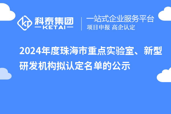2024年度珠海市重點(diǎn)實(shí)驗(yàn)室、新型研發(fā)機(jī)構(gòu)擬認(rèn)定名單的公示