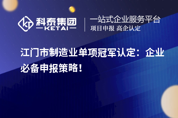  江門市制造業(yè)單項(xiàng)冠軍認(rèn)定：企業(yè)必備申報(bào)策略！