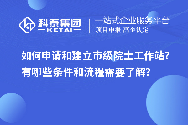 如何申請和建立市級院士工作站？有哪些條件和流程需要了解？