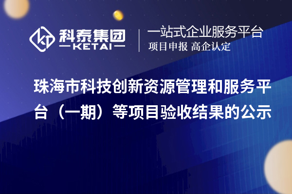 珠海市科技創(chuàng)新資源管理和服務(wù)平臺(tái)（一期）等項(xiàng)目驗(yàn)收結(jié)果的公示