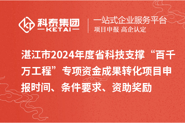 湛江市2024年度省科技支撐“百千萬工程”專項(xiàng)資金成果轉(zhuǎn)化項(xiàng)目申報(bào)時(shí)間、條件要求、資助獎(jiǎng)勵(lì)