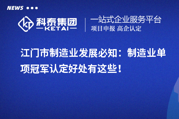 江門市制造業(yè)發(fā)展必知：制造業(yè)單項(xiàng)冠軍認(rèn)定好處有這些！