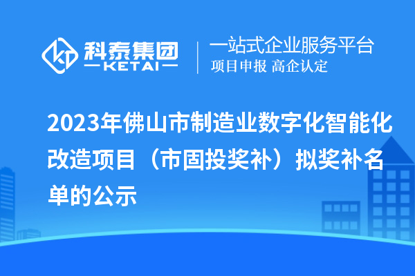 2023年佛山市制造業(yè)數(shù)字化智能化改造項(xiàng)目（市固投獎補(bǔ)）擬獎補(bǔ)名單的公示