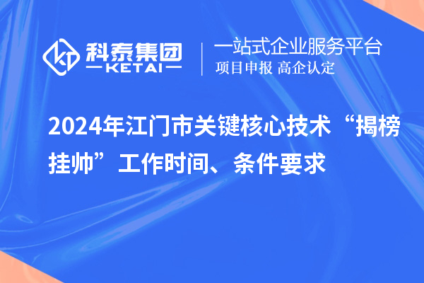 2024年江門市關(guān)鍵核心技術(shù)“揭榜掛帥”工作時間、條件要求