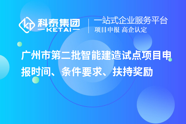 廣州市第二批智能建造試點(diǎn)項(xiàng)目申報(bào)時(shí)間、條件要求、扶持獎(jiǎng)勵(lì)