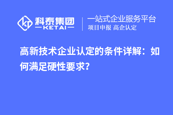 <a href=http:// target=_blank class=infotextkey>高新技術(shù)企業(yè)認(rèn)定</a>的條件詳解：如何滿足硬性要求？