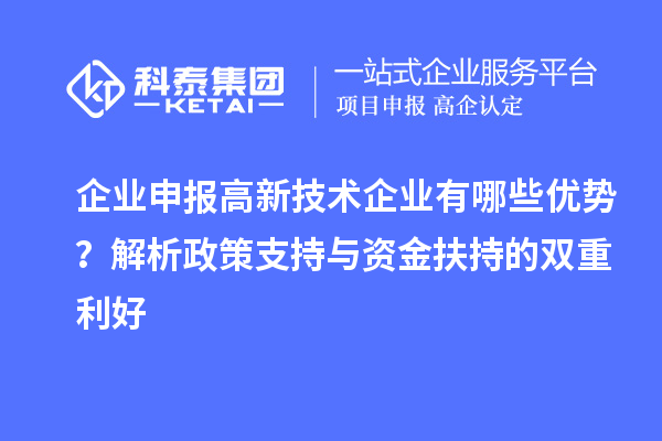 企業(yè)申報(bào)高新技術(shù)企業(yè)有哪些優(yōu)勢？解析政策支持與資金扶持的雙重利好